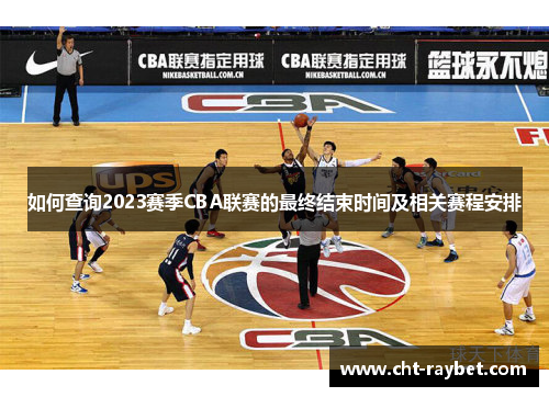 如何查询2023赛季CBA联赛的最终结束时间及相关赛程安排