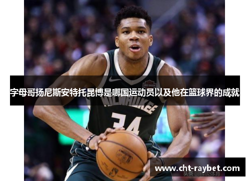 字母哥扬尼斯安特托昆博是哪国运动员以及他在篮球界的成就