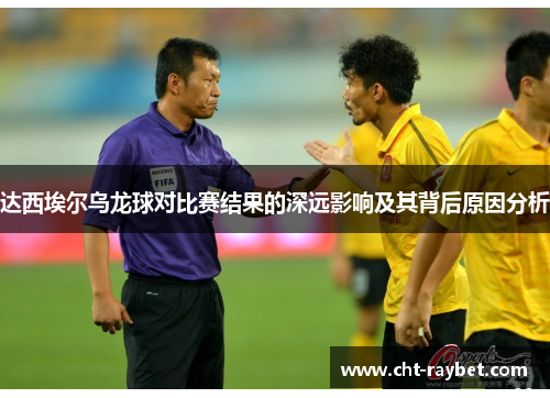 达西埃尔乌龙球对比赛结果的深远影响及其背后原因分析
