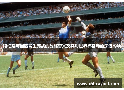 阿根廷与墨西哥生死战的战略意义及其对世界杯格局的深远影响