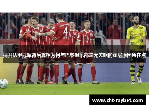 揭开法甲冠军背后真相为何与巴黎俱乐部毫无关联的深层原因所在点