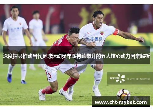 深度探寻推动当代足球运动员年薪持续攀升的五大核心动力因素解析