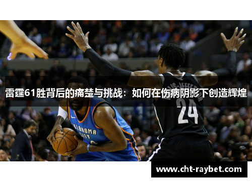 雷霆61胜背后的痛楚与挑战：如何在伤病阴影下创造辉煌