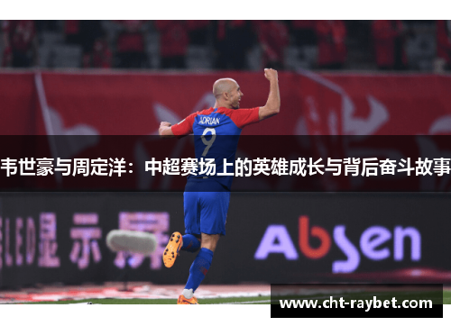 韦世豪与周定洋：中超赛场上的英雄成长与背后奋斗故事