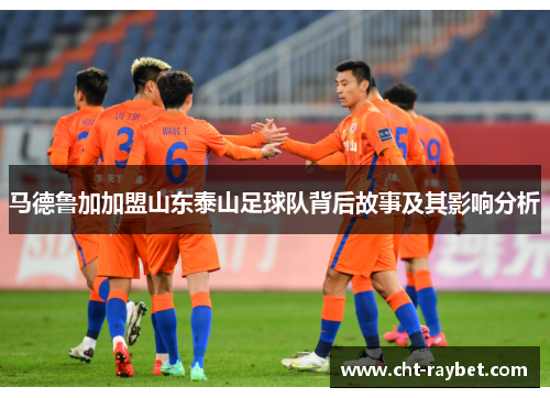 马德鲁加加盟山东泰山足球队背后故事及其影响分析