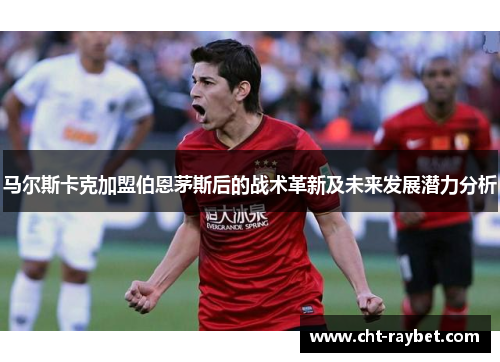 马尔斯卡克加盟伯恩茅斯后的战术革新及未来发展潜力分析