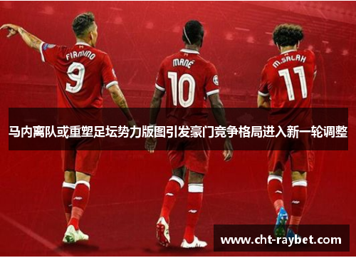 马内离队或重塑足坛势力版图引发豪门竞争格局进入新一轮调整