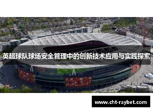 英超球队球场安全管理中的创新技术应用与实践探索