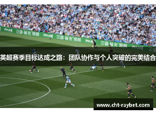 英超赛季目标达成之路：团队协作与个人突破的完美结合
