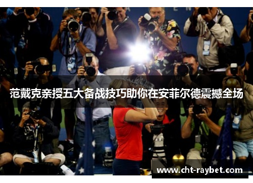 范戴克亲授五大备战技巧助你在安菲尔德震撼全场