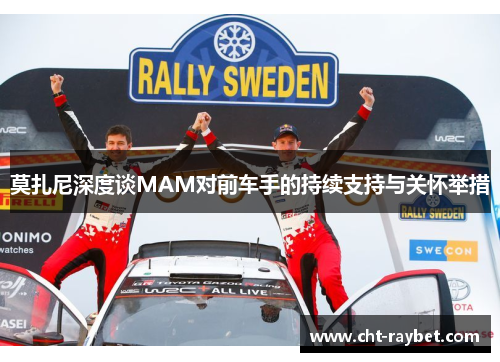 莫扎尼深度谈MAM对前车手的持续支持与关怀举措