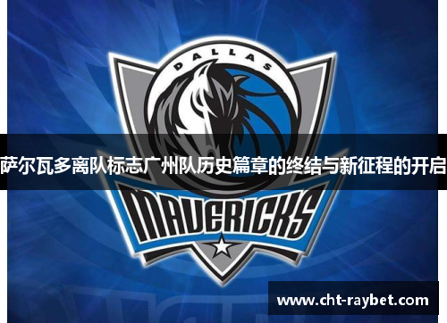 萨尔瓦多离队标志广州队历史篇章的终结与新征程的开启