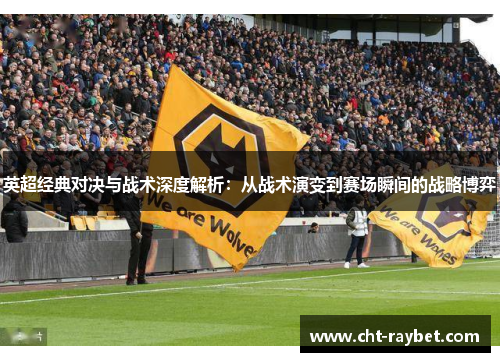 英超经典对决与战术深度解析：从战术演变到赛场瞬间的战略博弈