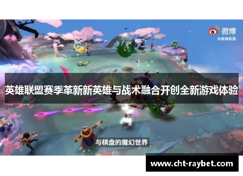 英雄联盟赛季革新新英雄与战术融合开创全新游戏体验