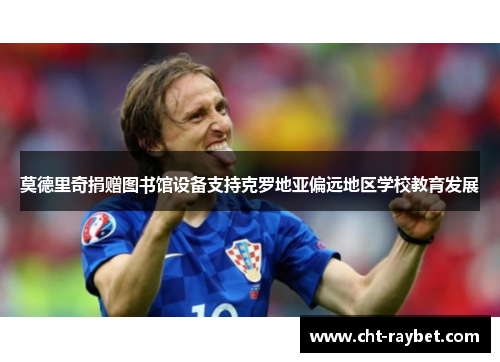 莫德里奇捐赠图书馆设备支持克罗地亚偏远地区学校教育发展