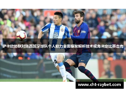 萨卡欧协联对阵西班牙球队个人能力全面爆发解析技术视角决定比赛走向