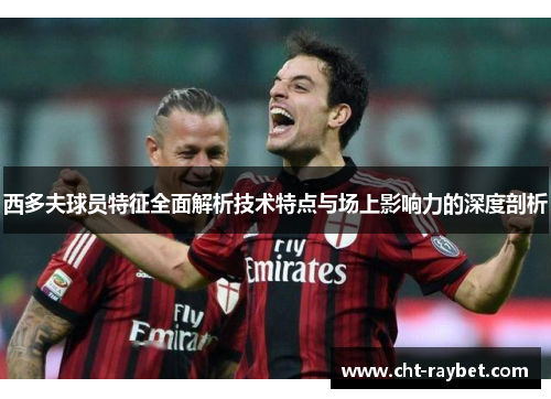 西多夫球员特征全面解析技术特点与场上影响力的深度剖析