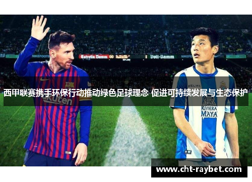 西甲联赛携手环保行动推动绿色足球理念 促进可持续发展与生态保护