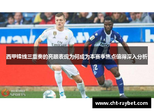 西甲锋线三重奏的亮眼表现为何成为本赛季焦点值得深入分析