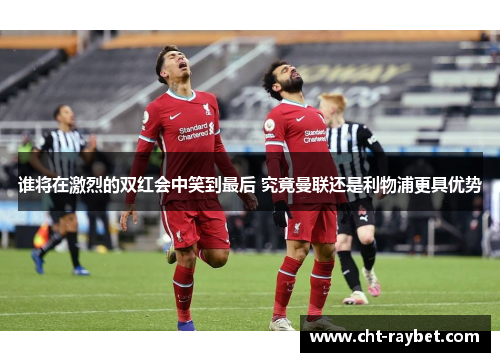 谁将在激烈的双红会中笑到最后 究竟曼联还是利物浦更具优势