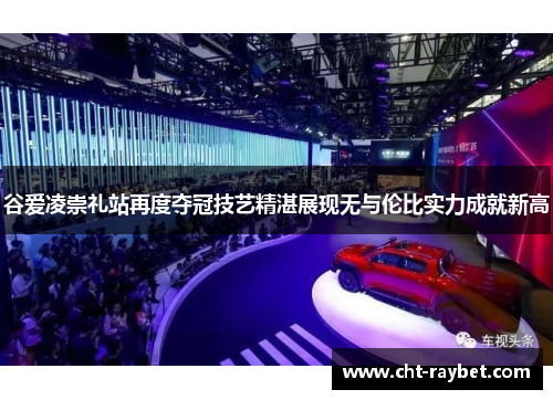 谷爱凌崇礼站再度夺冠技艺精湛展现无与伦比实力成就新高