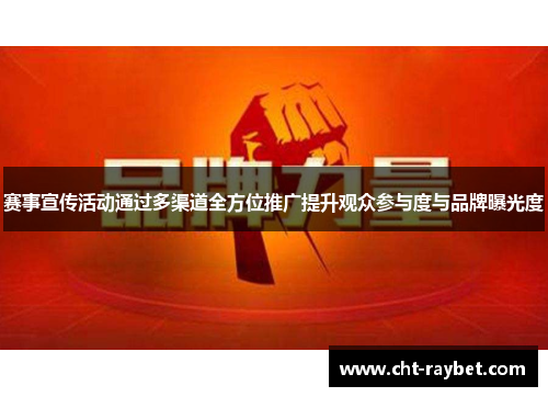 赛事宣传活动通过多渠道全方位推广提升观众参与度与品牌曝光度