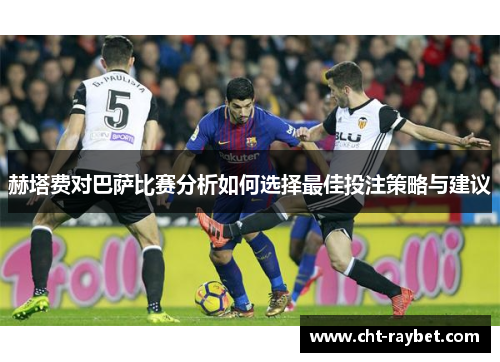 赫塔费对巴萨比赛分析如何选择最佳投注策略与建议