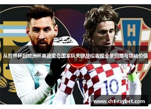 从世界杯到欧洲杯莫德里奇国家队关键战役表现全景回顾与领袖价值