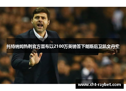 托特纳姆热刺官方宣布以2100万英镑签下朗斯后卫凯文丹索