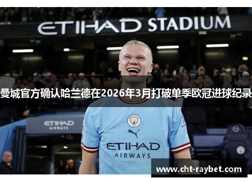 曼城官方确认哈兰德在2026年3月打破单季欧冠进球纪录