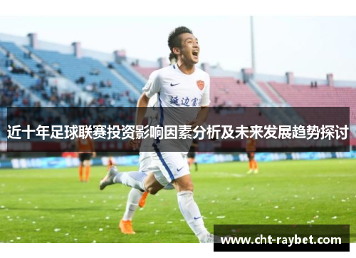 近十年足球联赛投资影响因素分析及未来发展趋势探讨
