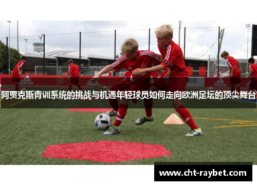 阿贾克斯青训系统的挑战与机遇年轻球员如何走向欧洲足坛的顶尖舞台
