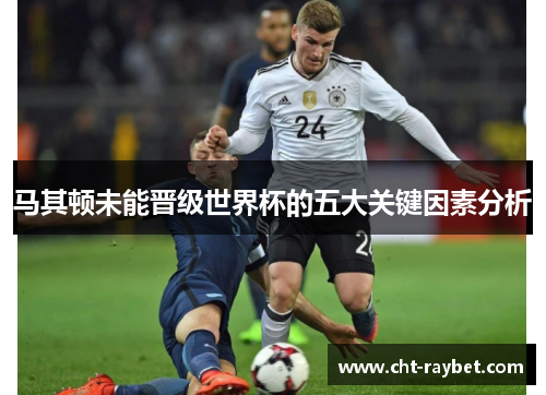 马其顿未能晋级世界杯的五大关键因素分析