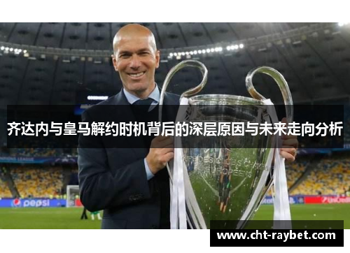 齐达内与皇马解约时机背后的深层原因与未来走向分析