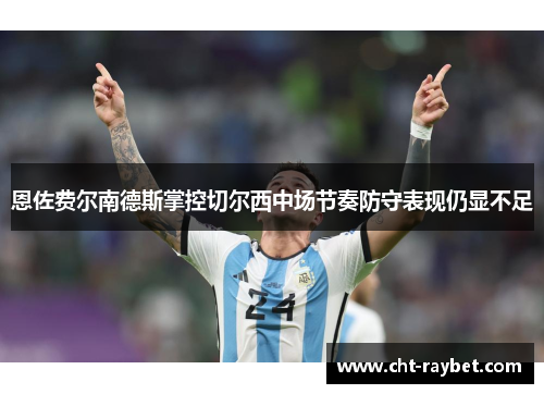 恩佐费尔南德斯掌控切尔西中场节奏防守表现仍显不足