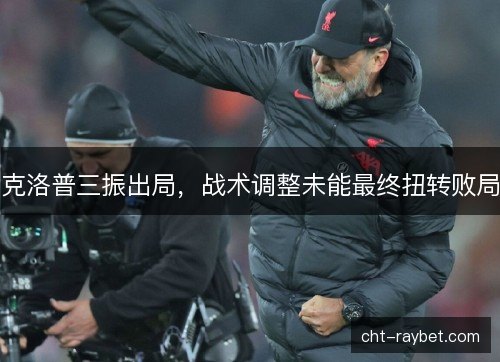 克洛普三振出局，战术调整未能最终扭转败局